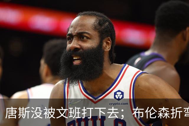 唐斯没被文班打下去；布伦森折弯马刺